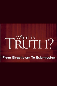 What Is Truth? - From Skepticism to Submission
