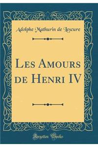 Les Amours de Henri IV (Classic Reprint)