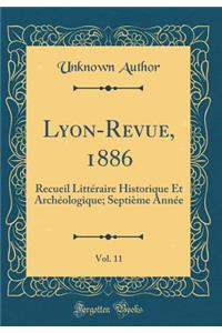 Lyon-Revue, 1886, Vol. 11: Recueil LittÃ©raire Historique Et ArchÃ©ologique; SeptiÃ¨me AnnÃ©e (Classic Reprint)