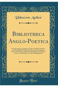 Bibliotheca Anglo-Poetica: Or a Descriptive Catalogue of a Rare and Rich Collection of Early English Poetry; In the Possession of Longman, Hurst, Rees, Orme, and Brown, Illustrated by Occasional Extracts and Remarks, Critical and Biographical