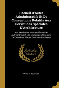 Recueil D'Actes Administratifs Et De Conventions Relatifs Aux Servitudes Spéciales D'Architecture