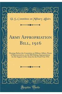 Army Appropriation Bill, 1916: Hearings Before the Committee on Military Affairs, House of Representatives, on the Bill Making Appropriations for the Support of the Army for the Fiscal Year 1916 (Classic Reprint)