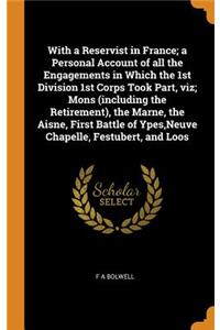 With a Reservist in France; a Personal Account of all the Engagements in Which the 1st Division 1st Corps Took Part, viz; Mons (including the Retirement), the Marne, the Aisne, First Battle of Ypes, Neuve Chapelle, Festubert, and Loos