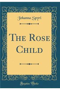 The Rose Child (Classic Reprint)