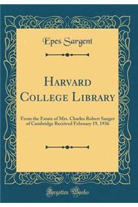 Harvard College Library: From the Estate of Mrs. Charles Robert Sanger of Cambridge Received February 19, 1936 (Classic Reprint)