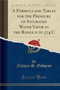 A Formula and Tables for the Pressure of Saturated Water Vapor in the Range 0 to 374 C (Classic Reprint)