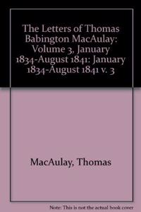 Letters of Thomas Babington MacAulay: Volume 3, January 1834-August 1841