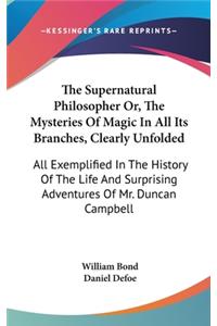 The Supernatural Philosopher Or, The Mysteries Of Magic In All Its Branches, Clearly Unfolded