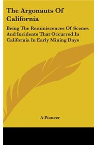 Argonauts of California: Being the Reminiscences of Scenes and Incidents That Occurred in California in Early Mining Days