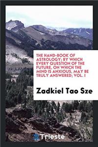 The Hand-Book of Astrology; By Which Every Question of the Future, on Which the Mind Is Anxious, May Be Truly Answered; Vol. I