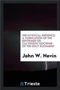 Mystical Presence; A Vindication of the Reformed or Calvinistic Doctrine of the Holy Eucharist