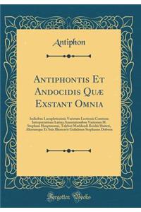 Antiphontis Et Andocidis Quæ Exstant Omnia: Indicibus Locupletissimis Varietate Lectionis Continua Interpretatione Latina Annotationibus Variorum H. Stephani Hauptmanni, Talylori Marklandi Reiskii Sluiteri, Aliorumque Et Suis Illustravit Gulielmus