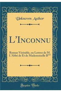 L'Inconnu: Roman Véritable, ou Lettres de M. L'Abbé de Et de Mademoiselle B*** (Classic Reprint)