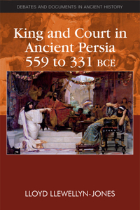 King and Court in Ancient Persia 559 to 331 Bce