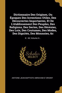 Dictionnaire Des Origines, Ou Époques Des Inventions Utiles, Des Découvertes Importantes, Et De L'établissement Des Peuples, Des Religions, Des Sectes, Des Hérésies, Des Loix, Des Coutumes, Des Modes, Des Dignités, Des Monnoies, &c