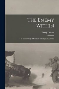 Enemy Within; the Inside Story of German Sabotage in America