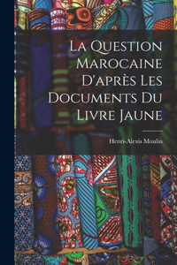La Question Marocaine D'après les Documents du Livre Jaune