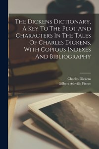 Dickens Dictionary, A Key To The Plot And Characters In The Tales Of Charles Dickens, With Copious Indexes And Bibliography