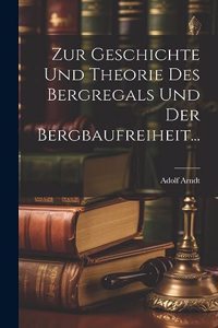 Zur Geschichte und Theorie des Bergregals und der Bergbaufreiheit...