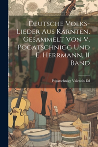Deutsche Volks-Lieder Aus Kärnten, Gesammelt Von V. Pogatschnigg Und E. Herrmann, II Band