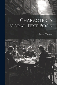 Character, a Moral Text-book