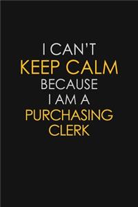 I Can't Keep Calm Because I Am A Purchasing Clerk: Motivational: 6X9 unlined 129 pages Notebook writing journal