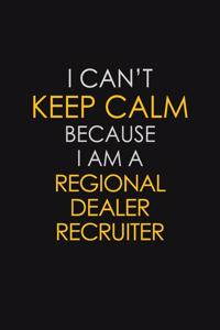 I Can't Keep Calm Because I Am A Regional Dealer Recruiter