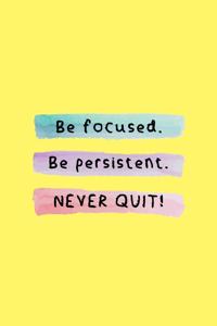 Be Focused. Be Persistent. NEVER QUIT!