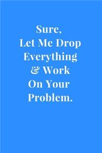 Sure, Let Me Drop Everything & Work On Your Problem.