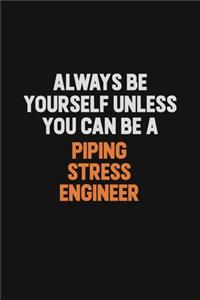 Always Be Yourself Unless You Can Be A Piping Stress Engineer