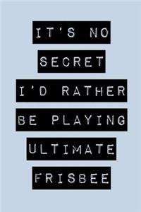 It's No Secret I'd Rather Be Playing Ultimate Frisbee