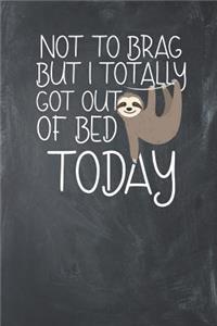 Not to Brag but i Totally got out of Bed Today