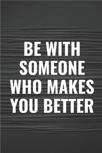Be with Someone Who Makes You Better