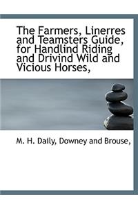 The Farmers, Linerres and Teamsters Guide, for Handlind Riding and Drivind Wild and Vicious Horses,