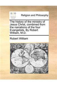 The History of the Ministry of Jesus Christ, Combined from the Narrations of the Four Evangelists. by Robert William, M.D.