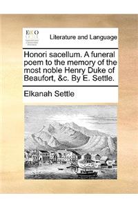 Honori Sacellum. a Funeral Poem to the Memory of the Most Noble Henry Duke of Beaufort, &c. by E. Settle.