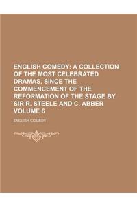 English Comedy Volume 6; A Collection of the Most Celebrated Dramas, Since the Commencement of the Reformation of the Stage by Sir R. Steele and C. Ab