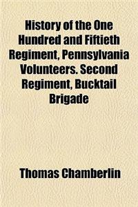 History of the One Hundred and Fiftieth Regiment, Pennsylvania Volunteers. Second Regiment, Bucktail Brigade