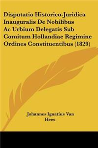 Disputatio Historico-Juridica Inauguralis De Nobilibus Ac Urbium Delegatis Sub Comitum Hollandiae Regimine Ordines Constituentibus (1829)