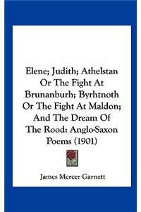 Elene; Judith; Athelstan or the Fight at Brunanburh; Byrhtnoth or the Fight at Maldon; And the Dream of the Rood