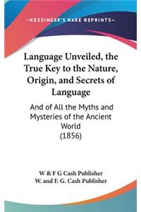 Language Unveiled, the True Key to the Nature, Origin, and Secrets of Language
