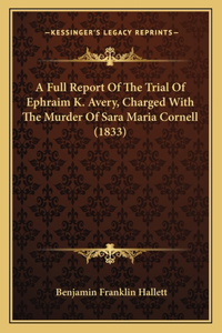 Full Report Of The Trial Of Ephraim K. Avery, Charged With The Murder Of Sara Maria Cornell (1833)