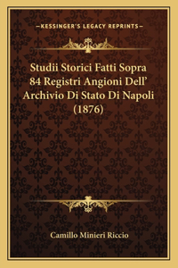 Studii Storici Fatti Sopra 84 Registri Angioni Dell' Archivio Di Stato Di Napoli (1876)