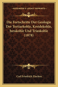 Die Fortschritte Der Geologie Der Tertiarkohle, Kreidekohle, Jurakohle Und Triaskohle (1878)