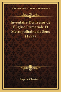 Inventaire Du Tresor de L'Eglise Primatiale Et Metropolitaine de Sens (1897)