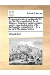 Some Considerations Humbly Offer'd to the Right Reverend the LD. Bp. of Salisbury. Occasion'd by His Lordship's Speech, Upon the First Article of Dr. Sacheverell's Impeachment. ... by a Lay Hand. the Second Edition.