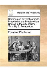 Sermons on Several Subjects. Preach'd at the Presbyterian Church in the City of New-York. by E. Pemberton.