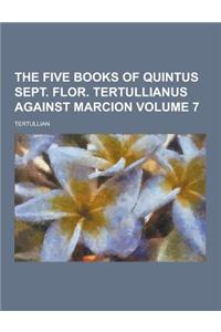 The Five Books of Quintus Sept. Flor. Tertullianus Against Marcion Volume 7