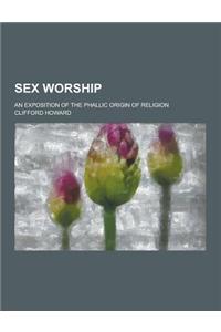 Sex Worship; An Exposition of the Phallic Origin of Religion