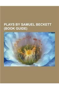 Plays by Samuel Beckett (Book Guide): Waiting for Godot, ACT Without Words I, Play, Breath, Krapp's Last Tape, All That Fall, Embers, Happy Days, Roug